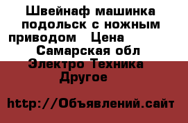 Швейнаф машинка подольск с ножным приводом › Цена ­ 5 000 - Самарская обл. Электро-Техника » Другое   